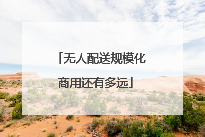 无人配送规模化商用还有多远