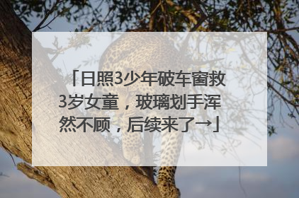 日照3少年破车窗救3岁女童，玻璃划手浑然不顾，后续来了→