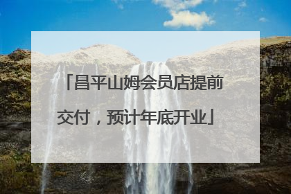 昌平山姆会员店提前交付，预计年底开业
