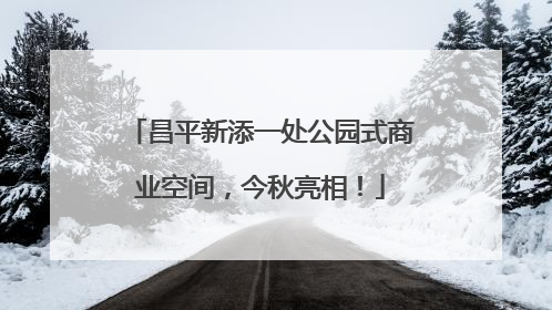 昌平新添一处公园式商业空间，今秋亮相！
