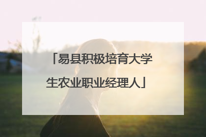 易县积极培育大学生农业职业经理人