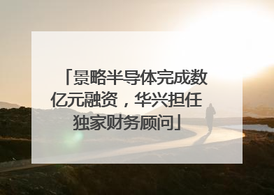 景略半导体完成数亿元融资，华兴担任独家财务顾问