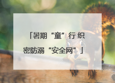 暑期“童”行 织密防溺“安全网”