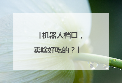 机器人档口，卖啥好吃的？