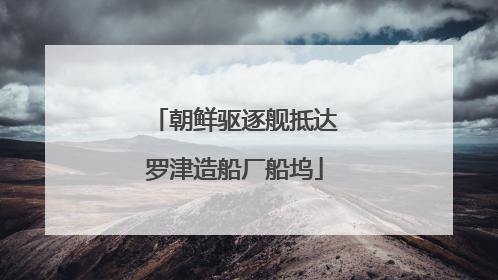 朝鲜驱逐舰抵达罗津造船厂船坞