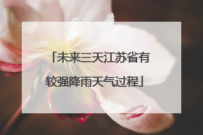 未来三天江苏省有较强降雨天气过程