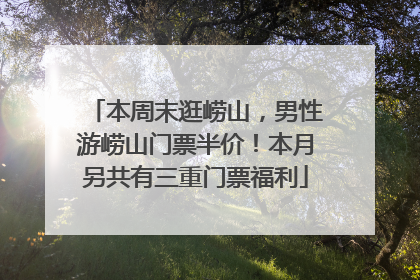 本周末逛崂山，男性游崂山门票半价！本月另共有三重门票福利