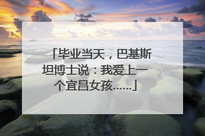 毕业当天，巴基斯坦博士说：我爱上一个宜昌女孩……