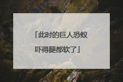 此时的巨人恐蚁吓得腿都软了