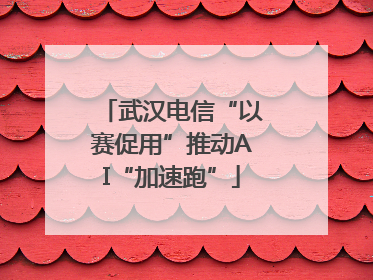 武汉电信“以赛促用”推动AI“加速跑”