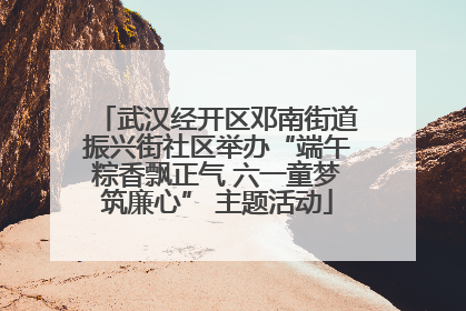 武汉经开区邓南街道振兴街社区举办“端午粽香飘正气 六一童梦筑廉心” 主题活动