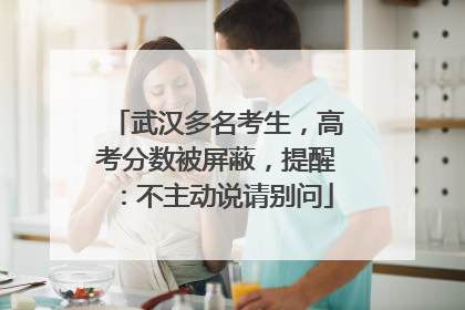 武汉多名考生，高考分数被屏蔽，提醒：不主动说请别问