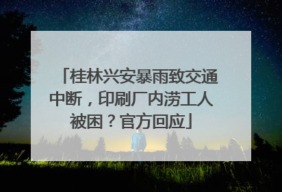 桂林兴安暴雨致交通中断，印刷厂内涝工人被困？官方回应