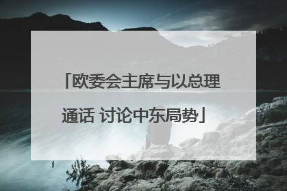 欧委会主席与以总理通话 讨论中东局势