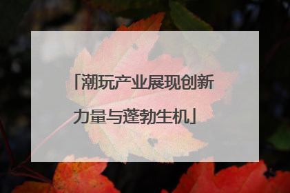潮玩产业展现创新力量与蓬勃生机