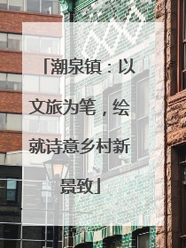 潮泉镇：以文旅为笔，绘就诗意乡村新景致