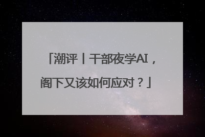潮评丨干部夜学AI，阁下又该如何应对？