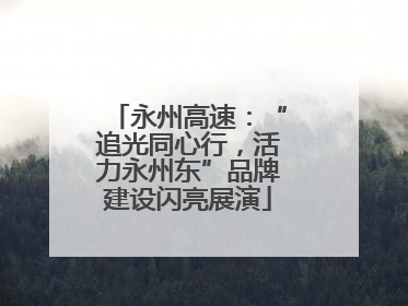 永州高速：“追光同心行，活力永州东”品牌建设闪亮展演