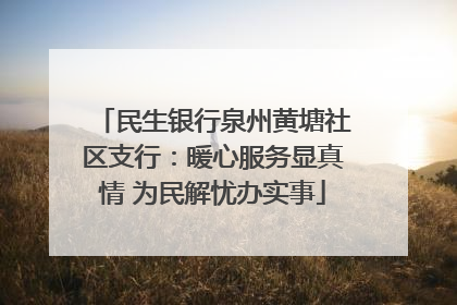 民生银行泉州黄塘社区支行：暖心服务显真情 为民解忧办实事