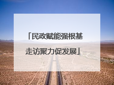 民政赋能强根基 走访聚力促发展