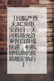 民航严查无3C充电宝首日：天河机场允许乘客自弃或快递，相机锂电池仍按原规定执行