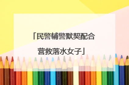 民警辅警默契配合 营救落水女子
