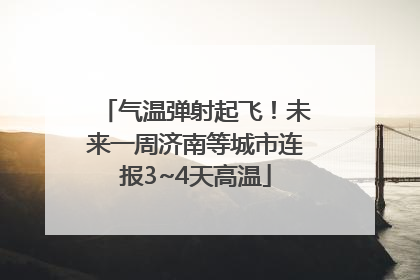 气温弹射起飞！未来一周济南等城市连报3~4天高温