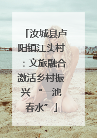 汝城县卢阳镇江头村：文旅融合激活乡村振兴 “一池春水”
