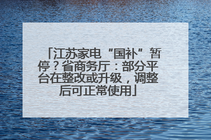 江苏家电“国补”暂停？省商务厅：部分平台在整改或升级，调整后可正常使用