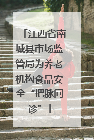 江西省南城县市场监管局为养老机构食品安全“把脉问诊”