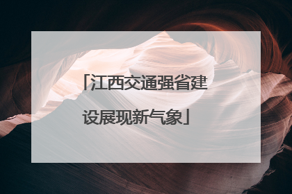 江西交通强省建设展现新气象