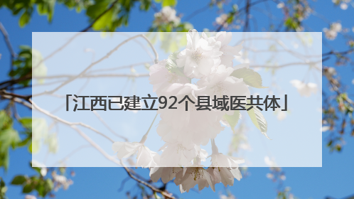 江西已建立92个县域医共体