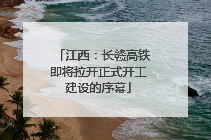 江西：长赣高铁即将拉开正式开工建设的序幕