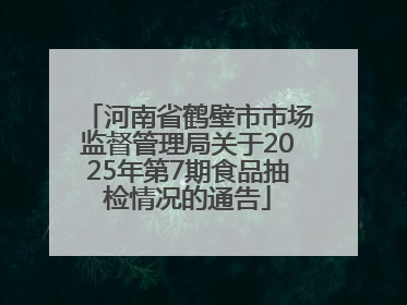 河南省鹤壁市市场监督管理局关于2025年第7期食品抽检情况的通告