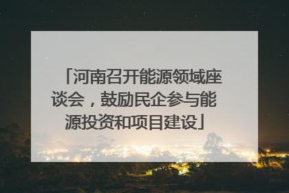 河南召开能源领域座谈会，鼓励民企参与能源投资和项目建设