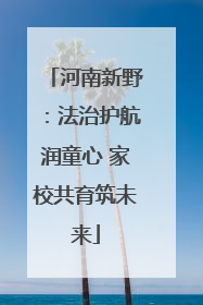 河南新野：法治护航润童心 家校共育筑未来
