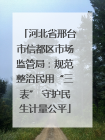河北省邢台市信都区市场监管局：规范整治民用“三表” 守护民生计量公平