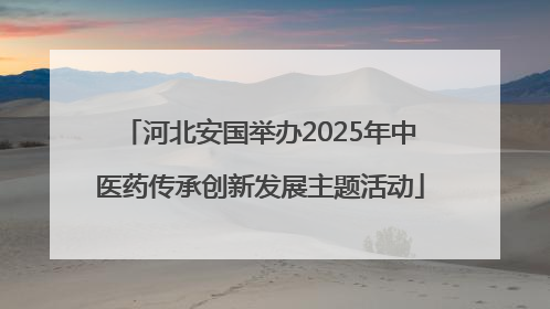 河北安国举办2025年中医药传承创新发展主题活动