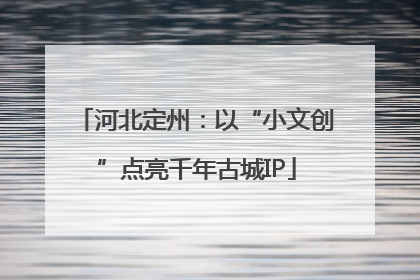 河北定州：以“小文创”点亮千年古城IP