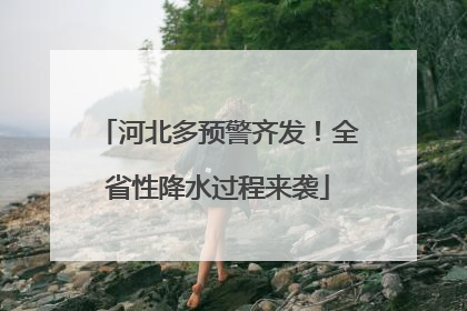 河北多预警齐发！全省性降水过程来袭