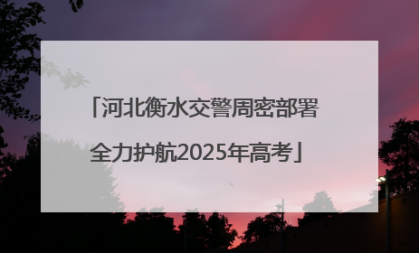 河北衡水交警周密部署 全力护航2025年高考