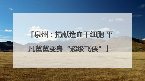 泉州：捐献造血干细胞 平凡爸爸变身“超级飞侠”