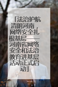 法治护航清朗河南，网络安全扎根基层——河南省网络安全和法治教育进基层活动正式启动