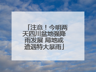 注意！今明两天四川盆地强降雨发展 局地或遭遇特大暴雨