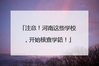 注意！河南这些学校，开始核查学籍！