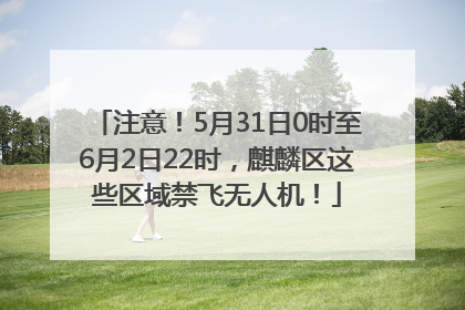 注意！5月31日0时至6月2日22时，麒麟区这些区域禁飞无人机！