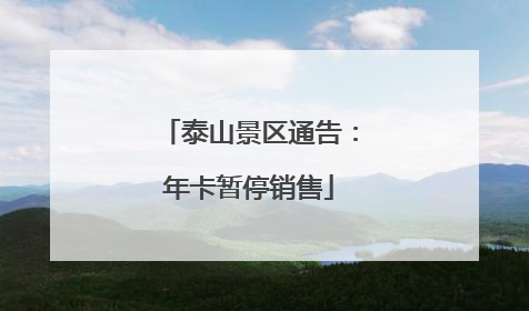 泰山景区通告：年卡暂停销售