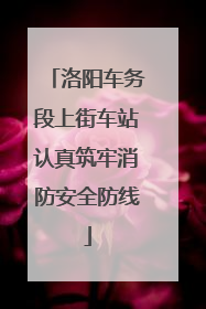洛阳车务段上街车站认真筑牢消防安全防线