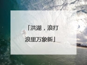 洪湖，浪打浪里万象新