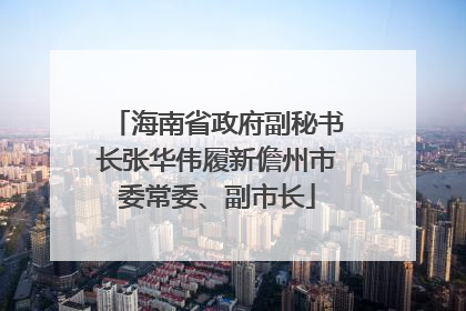 海南省政府副秘书长张华伟履新儋州市委常委、副市长